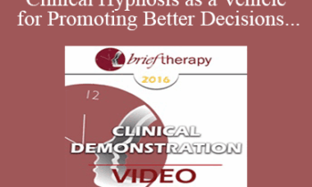 BT16 Clinical Demonstration 07 - Clinical Hypnosis as a Vehicle for Promoting Better Decisions - Michael Yapko