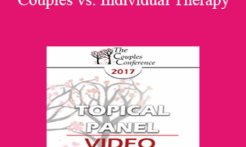 CC17 Topical Panel 02 - Couples vs. Individual Therapy: What Works/What Doesn’t - Ellyn Bader