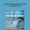 Heidi Huddleston Cross - Legal and Regulatory Issues in Wound Care: Avoid Wound Issues and Keep Yourself Out of Court