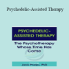 Janis Phelps - Psychedelic-Assisted Therapy: The Psychotherapy Whose Time Has Come