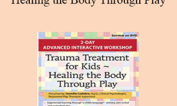 Jennifer Lefebre - Trauma Treatment for Kids - Healing the Body Through Play: Advanced Interactive Workshop
