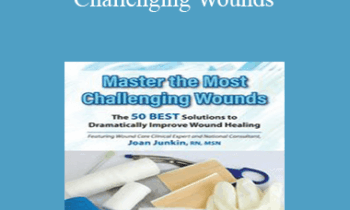 Joan Junkin - Master the Most Challenging Wounds: The 50 BEST Solutions to Dramatically Improve Wound Healing