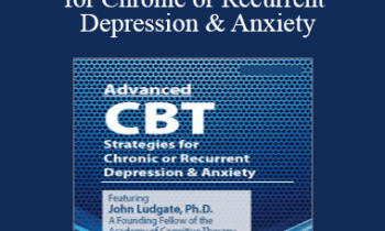 John Ludgate - Advanced CBT Strategies for Chronic or Recurrent Depression & Anxiety