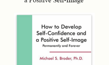 Michael S. Broder Ph.D. - How Develop Self-Confidence and a Positive Self-Image