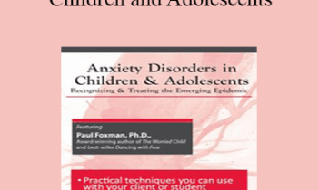Paul Foxman - Anxiety Disorders in Children and Adolescents: Recognizing & Treating the Emerging Epidemic
