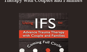 Richard C. Schwartz - Using IFS to Advance Trauma Therapy with Couples and Families: Coming Full Circle