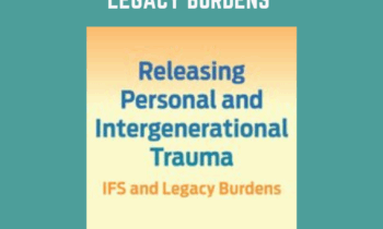 Releasing Personal and Intergenerational Trauma: IFS and Legacy Burdens - Richard C. Schwart