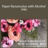 Amity Katharine Libby – Paper Ranunculus with Alcohol Inks