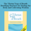 Anyen Rinpoche & Allison Choying Zangmo – The Tibetan Yoga of Breath: Breathing Practices for Healing the Body and Cultivating Wisdom