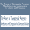 Christopher Germer, Ron Siegel, Christopher Willard, and more! – The Power of Therapeutic Presence: Mindfulness and Compassion for Clients and Clinicians