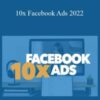 Copyhackers – 10x Facebook Ads 2022