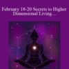 February 18-20 Secrets to Higher Dimensional Living- Ticket to LIVE 3-Day Weekend Intensive