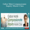 Gabor Maté – Gabor Maté Compassionate Inquiry Master Class: A powerful approach for healing anxiety, addictions, ADHD, and more