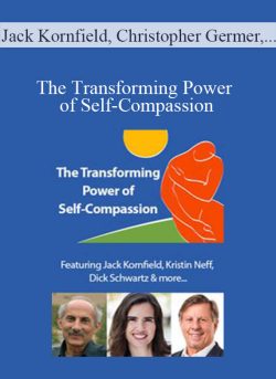 Jack Kornfield, Christopher Germer, Kristin Neff, and more! – The Transforming Power of Self-Compassion: A New Paradigm for Deeper Healing and Lasting Change