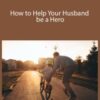 Meg Meeker, MD – How to Help Your Husband be a Hero