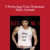Michael Pilinski – 3 Perfecting Your Dominant Male Attitude