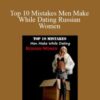 Olga Lebekova – Top 10 Mistakes Men Make While Dating Russian Women