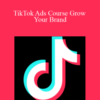 Savannah Sanchez – TikTok Ads Course Grow Your Brand