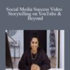 Social Media Success Video Storytelling on YouTube & Beyond