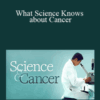 TTC – What Science Knows about Cancer