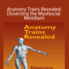 Thomas Myers – Anatomy Trains Revealed: Dissecting the Myofascial Meridians