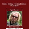 Tyler Durden – Frame Setting Forcing Frames On Hotties