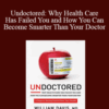 William Davis – Undoctored: Why Health Care Has Failed You and How You Can Become Smarter Than Your Doctor